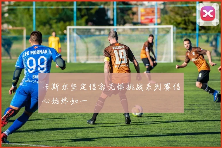 卡斯尔坚定信念无惧挑战系列赛信心始终如一