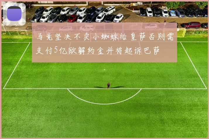 马竞坚决不卖小蜘蛛给皇萨否则需支付5亿欧解约金并将起诉巴萨
