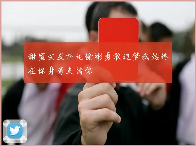甜蜜女友评论徐彬勇敢追梦我始终在你身旁支持你