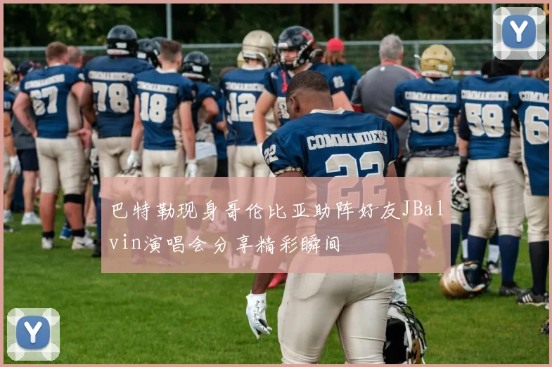 巴特勒现身哥伦比亚助阵好友JBalvin演唱会分享精彩瞬间