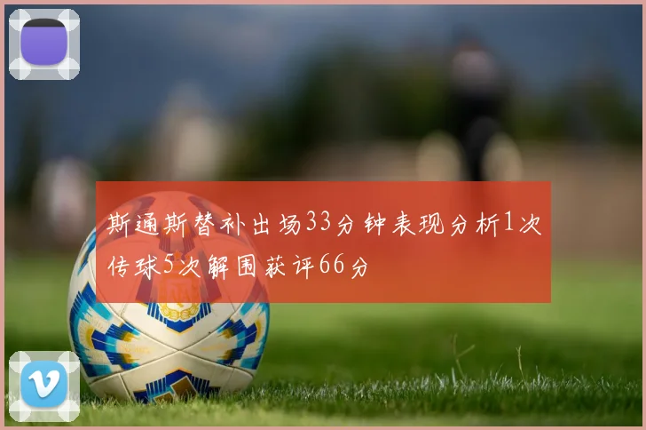 斯通斯替补出场33分钟表现分析1次传球5次解围获评66分