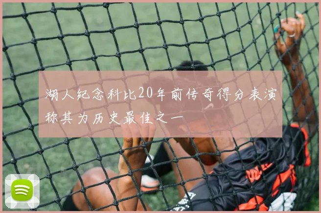 湖人纪念科比20年前传奇得分表演称其为历史最佳之一
