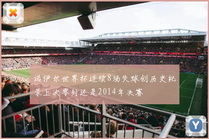 诺伊尔世界杯连续8场失球创历史纪录上次零封还是2014年决赛