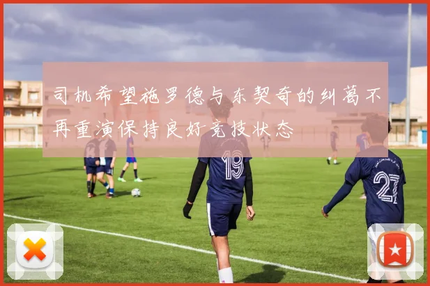 司机希望施罗德与东契奇的纠葛不再重演保持良好竞技状态