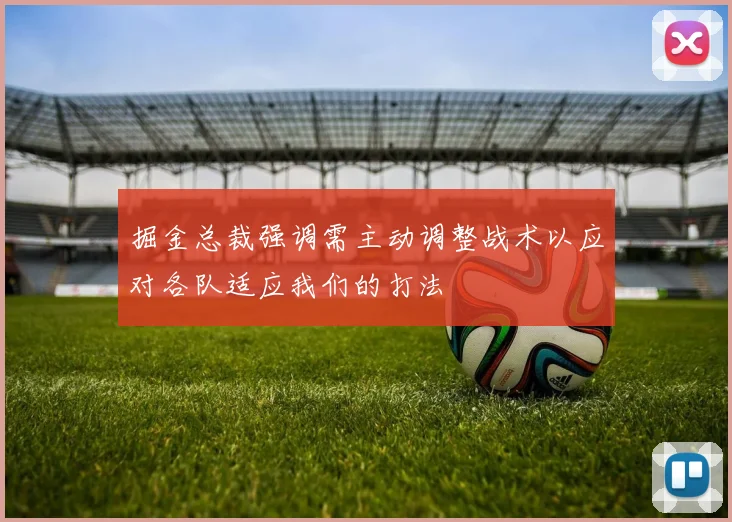 掘金总裁强调需主动调整战术以应对各队适应我们的打法
